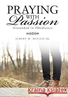 Praying with Passion: Grounded in Obedience Albert M. McCai 9781490835723 WestBow Press