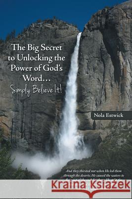 The Big Secret to Unlocking the Power of God's Word...Simply Believe It! Nola Estwick 9781490836287 WestBow Press