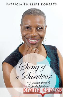 Song of a Survivor: My Journey Through Multiple Myeloma Patricia Phillips Roberts 9781490836799