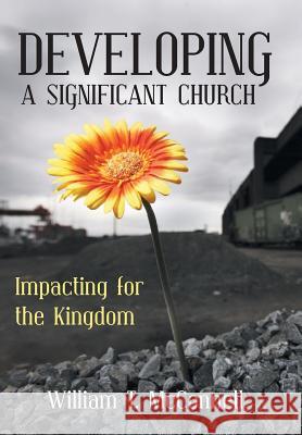 Developing a Significant Church: Impacting for the Kingdom William T. McConnell 9781490837277