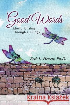 Good Words: Memorializing Through a Eulogy Ph. D. Beth L. Hewett 9781490838045