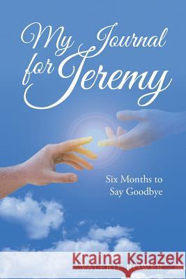 My Journal for Jeremy: Six Months to Say Goodbye Valerie Bower 9781490838274 WestBow Press