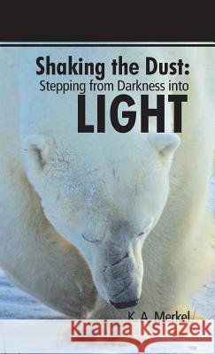 Shaking the Dust: Stepping from Darkness Into Light K. a. Merkel 9781490838960