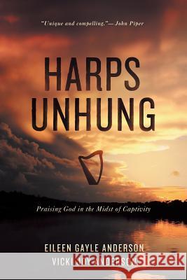 Harps Unhung: Praising God in the Midst of Captivity Anderson, Eileen G. 9781490839004