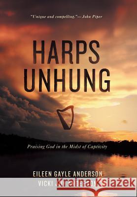 Harps Unhung: Praising God in the Midst of Captivity Anderson, Eileen G. 9781490839011