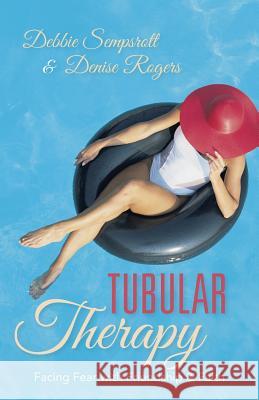 Tubular Therapy: Facing Fear with Friendship & Faith Debbie Sempsrott Denise Rogers 9781490839110 WestBow Press