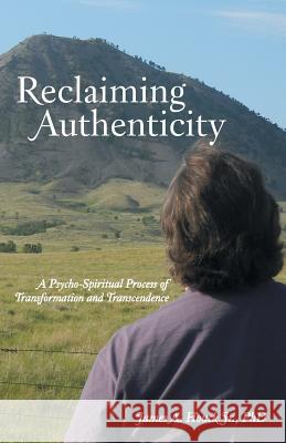 Reclaiming Authenticity: A Psycho-Spiritual Process of Transformation and Transcendence Phd James a. Houc 9781490839523 WestBow Press