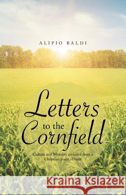 Letters to the Cornfield: Culture and Morality Revisited from a Christian Point of View Alipio Baldi 9781490839578 WestBow Press