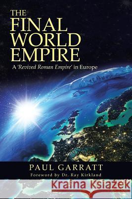 The Final World Empire: A 'Revived Roman Empire' in Europe Garratt, Paul 9781490840819