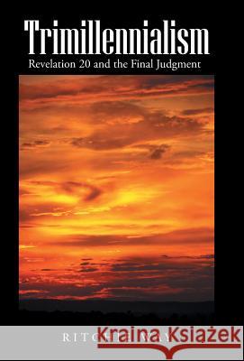 Trimillennialism: Revelation 20 and the Final Judgment Ritchie Way 9781490841090 WestBow Press