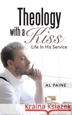 Theology with a Kiss: Life in His Service Al Paine 9781490842127