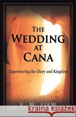 The Wedding at Cana: Experiencing the Glory and Kingdom V. M. Liew 9781490842530