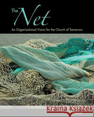 The Net: An Organizational Vision for the Church of Tomorrow C. S. Wimmer 9781490843575 WestBow Press