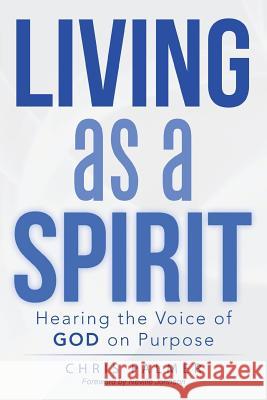Living as a Spirit: Hearing the Voice of God on Purpose Chris Palmer 9781490843612 WestBow Press