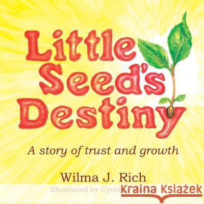 Little Seed's Destiny: A Story of Trust and Growth Wilma J. Rich 9781490844275 WestBow Press