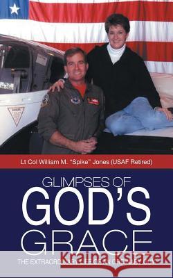 Glimpses of God's Grace: The Extraordinary Life of an Ordinary Guy Lt Col William M. Spike Jones 9781490845326 WestBow Press