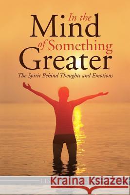 In the Mind of Something Greater: The Spirit Behind Thoughts and Emotions Lisa C. Hynes 9781490845944