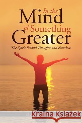 In the Mind of Something Greater: The Spirit Behind Thoughts and Emotions Lisa C. Hynes 9781490845944 WestBow Press