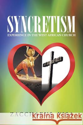 Syncretism: Experience in the West African Church Zacchaeus Yisa 9781490846002