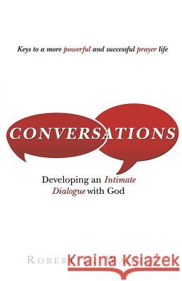 Conversations: Developing an Intimate Dialogue with God Robert L. Wagner 9781490846217 WestBow Press