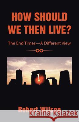 How Should We Then Live?: The End Times-A Different View Robert Wilson 9781490846293