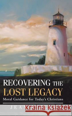 Recovering the Lost Legacy: Moral Guidance for Today's Christians Jean Risley 9781490846675