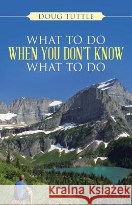 What to Do When You Don't Know What to Do Doug Tuttle 9781490846989 WestBow Press