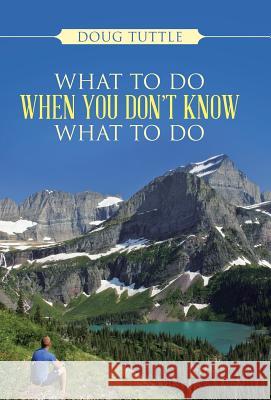 What to Do When You Don't Know What to Do Doug Tuttle 9781490847009 WestBow Press