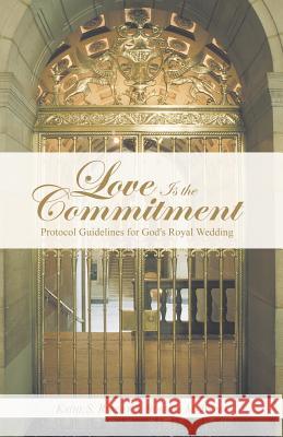 Love Is the Commitment: Protocol Guidelines for God's Royal Wedding Kathe S. Rumsey Roberta M. Wong 9781490847375 WestBow Press