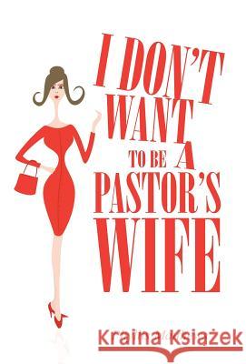 I Don't Want to Be a Pastor's Wife Phyllis Matthews 9781490847610 WestBow Press