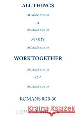 All Things Romans 8: 28-30 Lowell Miller 9781490847757