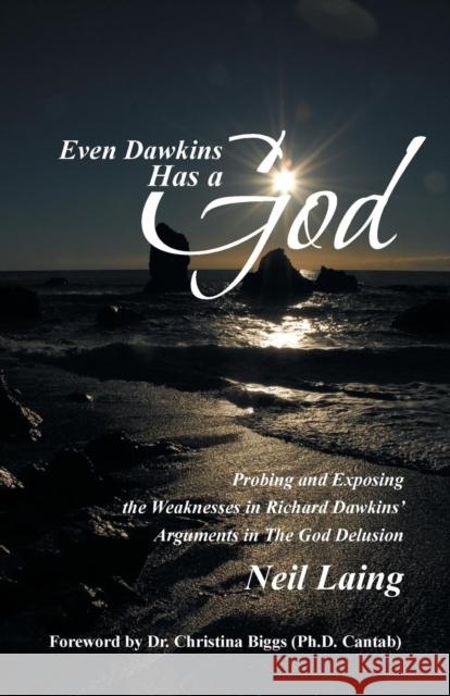 Even Dawkins Has a God: Probing and Exposing the Weaknesses in Richard Dawkins' Arguments in the God Delusion Neil Laing 9781490847894