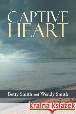 Captive Heart Betty Smith Wendy Smith 9781490848969 WestBow Press