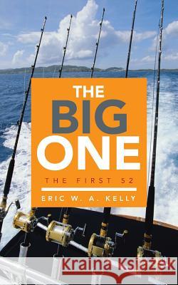 The Big One: The First 52 Eric W. a. Kelly 9781490849119