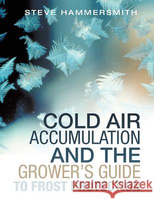 Cold Air Accumulation and the Grower's Guide to Frost Protection Steve Hammersmith 9781490849270 WestBow Press