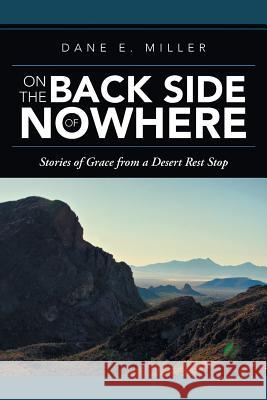 On the Back Side of Nowhere: Stories of Grace from a Desert Rest Stop Miller, Dane E. 9781490849348 WestBow Press
