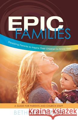 Epic Families, Equipping Parents to Inspire Their Children to Know God: A Guide for Parents and Church Staff Meltzer, Beth 9781490850092