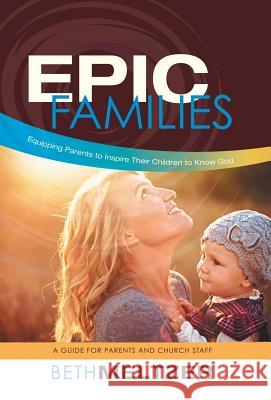 Epic Families, Equipping Parents to Inspire Their Children to Know God: A Guide for Parents and Church Staff Meltzer, Beth 9781490850108