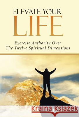 Elevate Your Life: Exercise Authority Over The Twelve Spiritual Dimensions Heard, R. 9781490852416