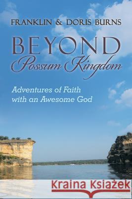 Beyond Possum Kingdom: Adventures of Faith with an Awesome God Burns, Franklin &. Doris 9781490853178 WestBow Press