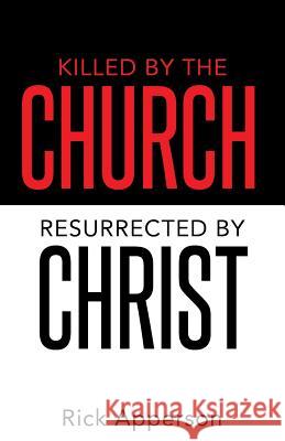 Killed by the Church, Resurrected by Christ Rick Apperson 9781490853789