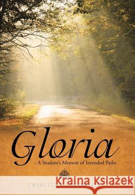 Gloria - A Student's Memoir of Intended Paths Priscilla Jacobson 9781490853802