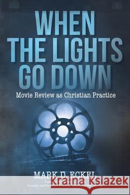 When the Lights Go Down: Movie Review as Christian Practice Eckel, Mark D. 9781490854175