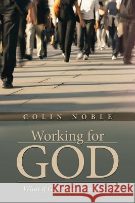 Working for God: What if God Were Your Boss? Noble, Colin 9781490854625 WestBow Press