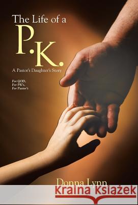 The Life of a P.K.: A Pastor's Daughter's Story Lynn, Donna 9781490855301 WestBow Press