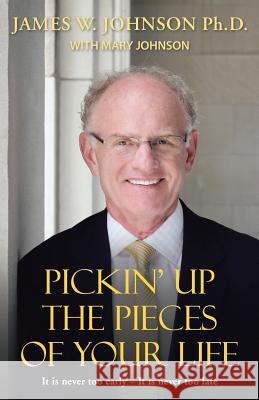 Pickin Up the Pieces of Your Life: It is never too early - It is never too late Johnson, James W. 9781490855387