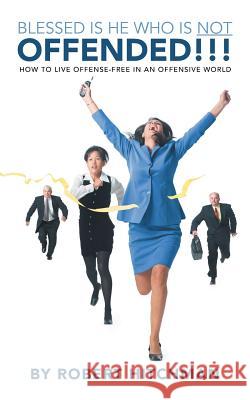 Blessed Is He Who Is Not Offended: How to Live Offense-Free in an Offensive World Robert Hitchman 9781490855479