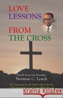 Love Lessons From The Cross: Reveals Seven Life Principles Lynch, Norman C. 9781490856988 WestBow Press