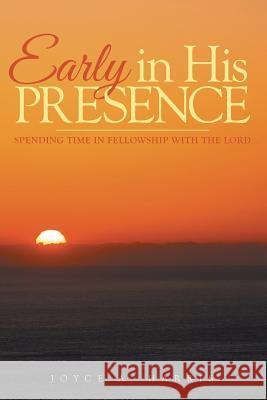 Early in His Presence: Spending time in fellowship with the Lord. Harris, Joyce a. 9781490858517