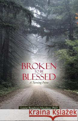 Broken to Be Blessed: A Turning Point Ph. D. Louise Beaubrun-Macaluso 9781490859316